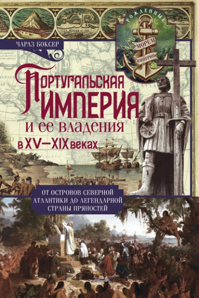 Португальская империя и ее владения в XV XIX веках От островов Северной Атлантики до легендарной страны пряностей  Боксер Чарлз Р Пер с англ ВС Мухина