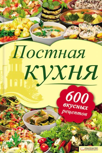 Постная кухня 600 рецептов для тех кто держит пост