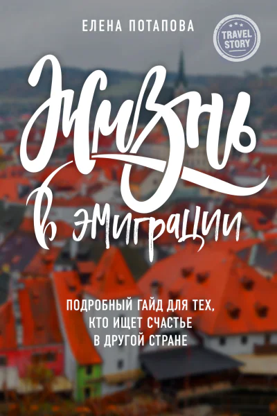 Потапова Елена Николаевна Жизнь в эмиграции Подробное пособие о том как стать счастливой в другой стране