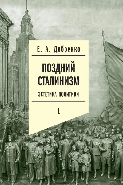 Поздний сталинизм Эстетика политики Том 1