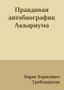 Правдивая автобиография Аквариума