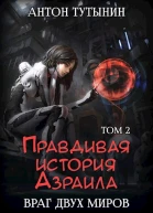 Правдивая история Азраила Враг двух миров Том 2 СИ