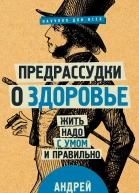 Предрассудки о здоровье жить надо с умом и правильно