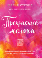 Прекрасные мелочи Вдохновляющие истории для тех кто не знает как жить дальше