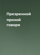 Презренной прозой говоря