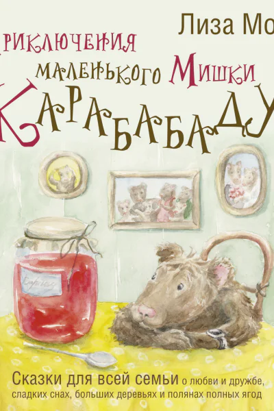 Приключения маленького Мишки Карабабаду Сказки для всей семьи о любви и дружбе сладких снах больших деревьях и полянах полных ягод  Лиза Мока