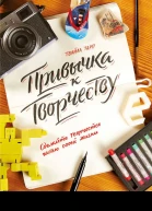 Привычка к творчеству Сделайте творчество частью своей жизни