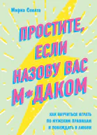 Простите если назову вас мдаком Как научиться играть по мужским правилам и побеждать в любви