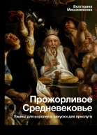 Прожорливое Средневековье Ужины для королей и закуски для прислуги