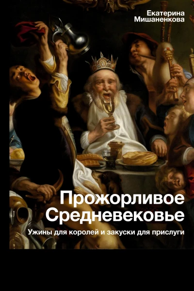 Прожорливое Средневековье Ужины для королей и закуски для прислуги