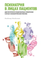 Психиатрия в лицах пациентов Диагностически неоднозначные клинические случаи в психиатрической практике