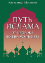Путь ислама От Пророка до Еврохалифата  Александр Мосякин