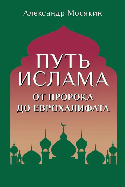 Путь ислама От Пророка до Еврохалифата  Александр Мосякин