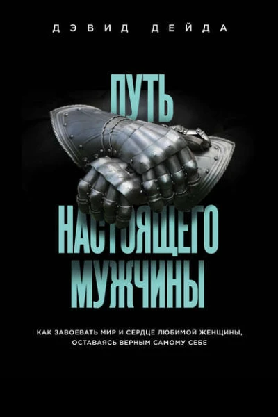 Путь настоящего мужчины Как завоевать мир и сердце любимой женщины оставаясь верным самому себе