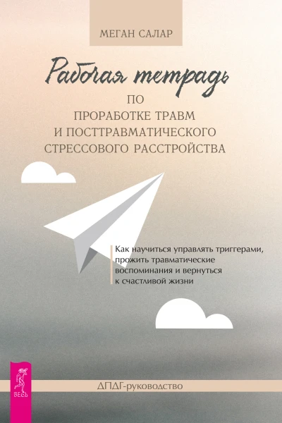 Рабочая тетрадь по проработке травм и посттравматического стрессового расстройства Как научиться управлять триггерами прожить травматические воспоминания и вернуться к счастливой жизни ДПДГруководство Салар М