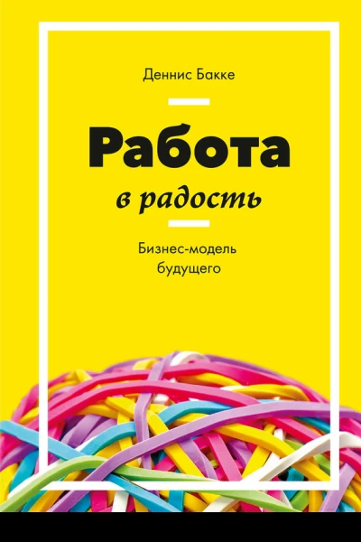 Работа в радость Бизнесмодель будущего  Деннис Бакке