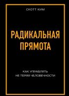Радикальная прямота Как управлять не теряя человечности Скотт Ким  перевод с английского Е А Жданова 