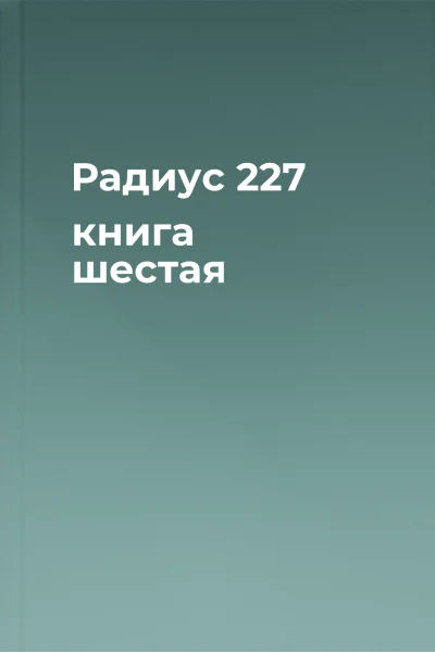 Радиус 227 книга шестая