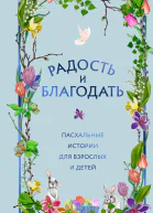 Радость и благодать Пасхальные истории для взрослых и детей