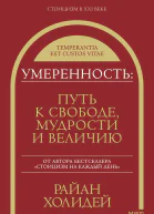 Райан Холидей Умеренность Путь к свободе мудрости и величию