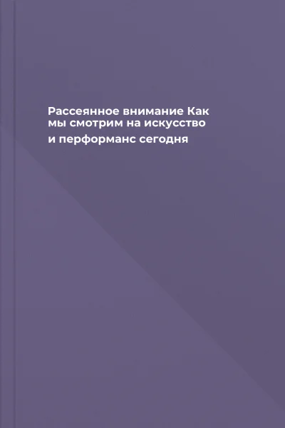 Рассеянное внимание Как мы смотрим на искусство и перформанс сегодня