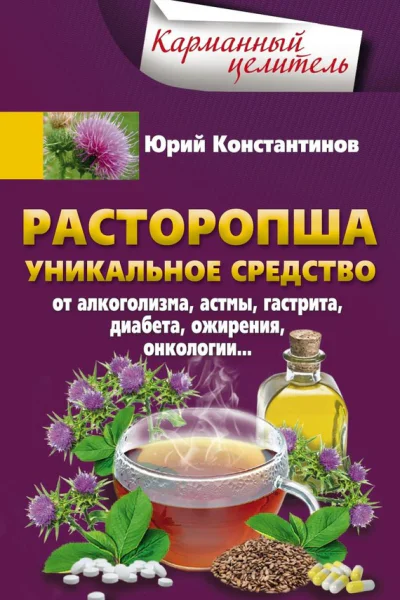 Расторопша Уникальное средство от алкоголизма астмы гастрита диабета ожирения онкологии