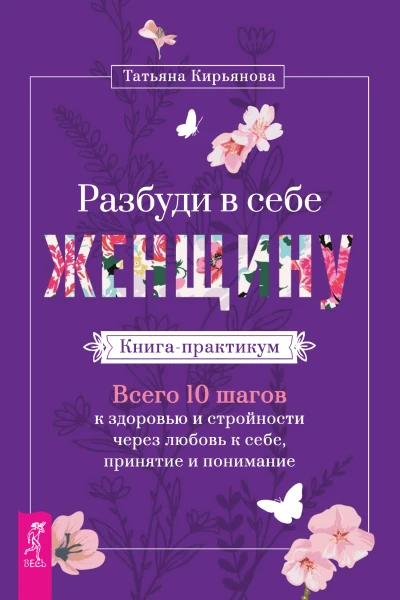 Разбуди в себе Женщину Книгапрактикум Всего 10 шагов к здоровью и стройности через любовь к себе принятие и понимание