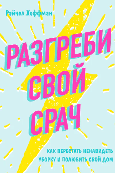 Разгреби свой срач Как перестать ненавидеть уборку и полюбить свой дом