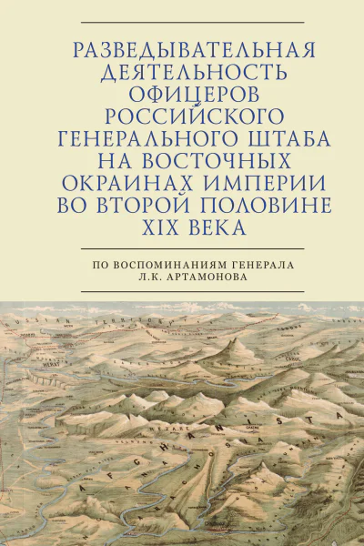 Разведывательная деятельность офицеров российского Генерального штаба на восточных окраинах империи во второй половине XIX века по воспоминаниям генерала Л К Артамонова Автобиографическое исследование  автсост С Э Зверев