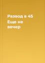 Развод в 45 Еще не вечер
