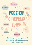 Ребенок с первых дней Самая удобная шпаргалка для родителей про здоровье уход и развитие