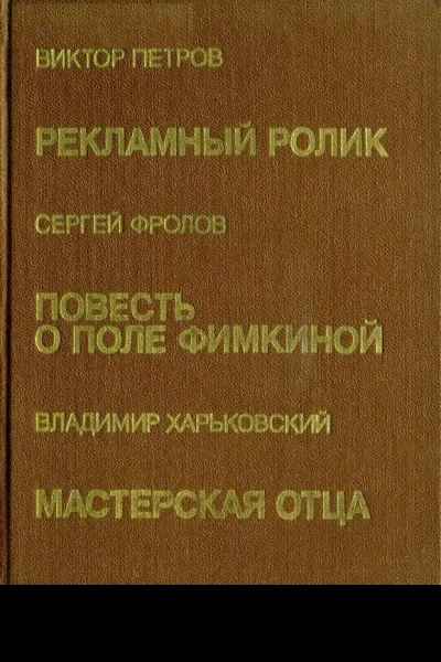 Рекламный ролик Повесть рассказы  В Петров Повесть о Поле Фимкиной Повесть рассказы  С Фролов Мастерская отца Повести  В Харьковский