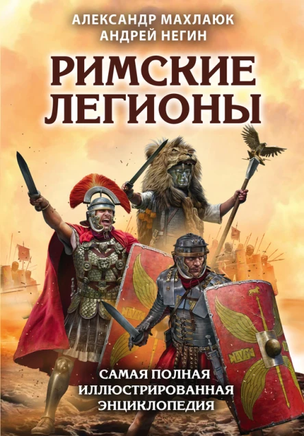 Римские легионы Самая полная иллюстрированная энциклопедия