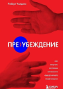 Роберт Чалдини Преубеждение Как получить согласие оппонента еще до начала переговоров