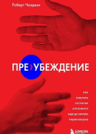 Роберт Чалдини Преубеждение Как получить согласие оппонента еще до начала переговоров