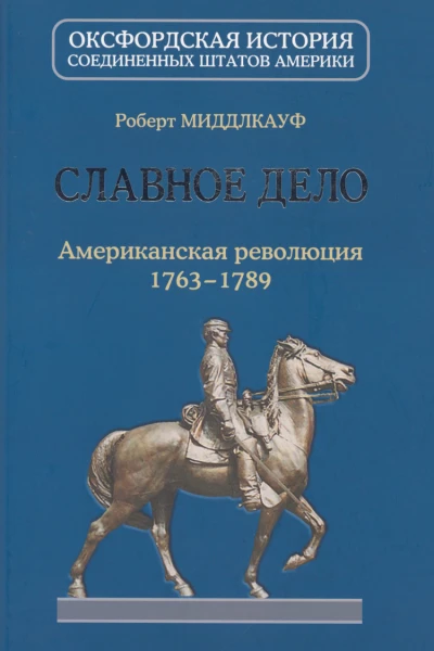 Роберт Миддлкауф  Славное дело Американская революция 17631789  2015  800 с