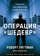 Роберт Уиттман Джон Шиффман Операция Шедевр Спецагент под прикрытием в мире искусства