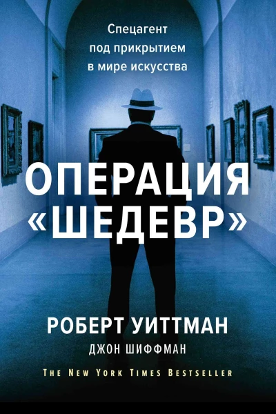 Роберт Уиттман Джон Шиффман Операция Шедевр Спецагент под прикрытием в мире искусства