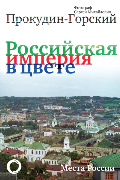 Росийская империя в цвете Места России Фотограф Сергей Михайлович ПрокудинГорский
