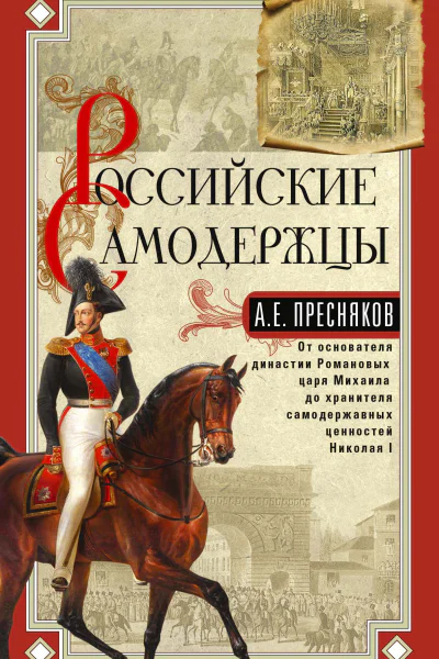 Российские самодержцы От основателя династии Романовых царя Михаила до хранителя самодержавных ценностей Николая I  Александр Пресняков