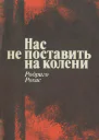 Рохас Родриго Нас не поставить на колени Свидетельства узника чилийской хунты Пер с исп М Политиздат  Издательство Агентства печати Новости 1975