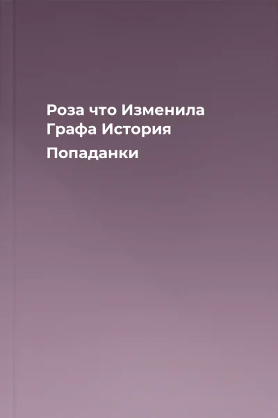 Роза что Изменила Графа История Попаданки
