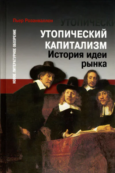 Розанваллон П Утопический капитализм История идеи рынкаПеревод с французского А Зайцевой Научная редакция редакция перевода и предисловие В Каплуна  М Новое литературное обозрение 2007 256 с