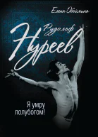 Рудольф Нуреев Я умру полубогом