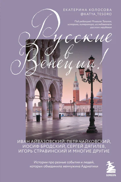 Русские в Венеции Истории про разные события и людей которых объединила жемчужина Адриатики