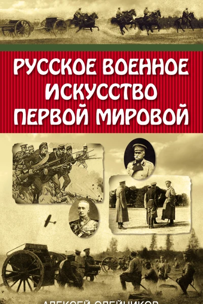 Русское военное искусство Первой мировой  Олейников Алексей Владимирович