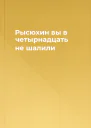 Рысюхин вы в четырнадцать не шалили