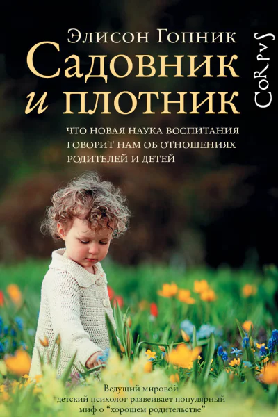Садовник и плотник Что новая наука воспитания говорит нам об отношениях родителей и детей