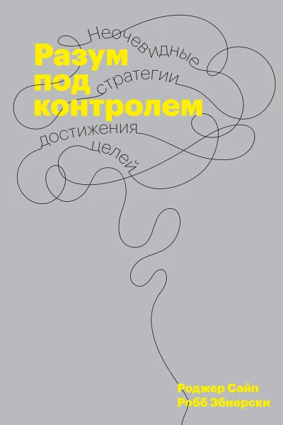 Сайп Роджер Збиерски Робб Разум под контролем Неочевидные стратегии достижения целей  пер с англ Н Хоренко  науч ред Т Лапшина