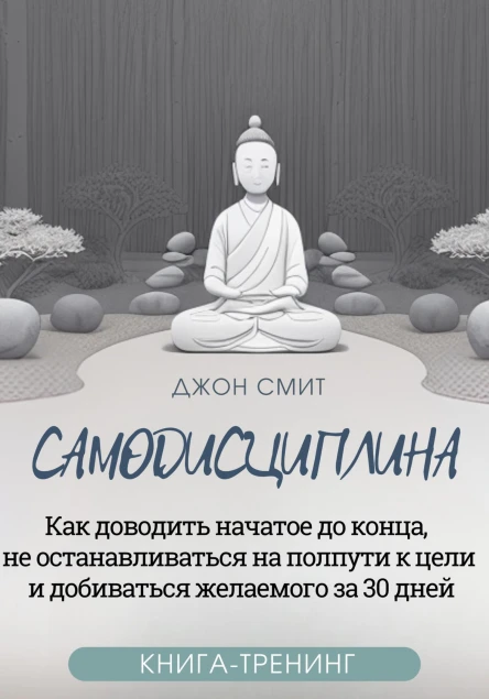 Самодисциплина Как доводить начатое до конца не останавливаться на полпути к цели и добиваться желаемого за 30 дней Книгатренинг